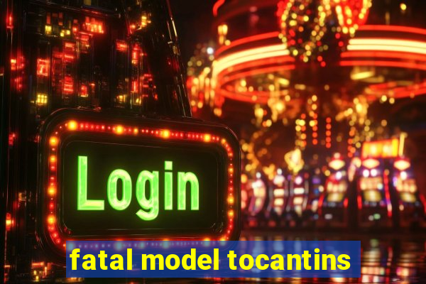 fatal model tocantins